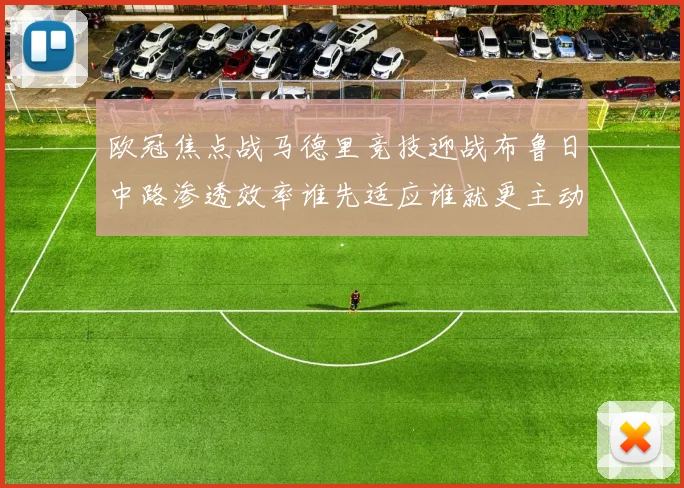 欧冠焦点战马德里竞技迎战布鲁日中路渗透效率谁先适应谁就更主动
