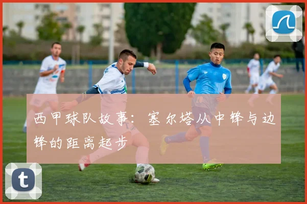 西甲球队故事：塞尔塔从中锋与边锋的距离起步