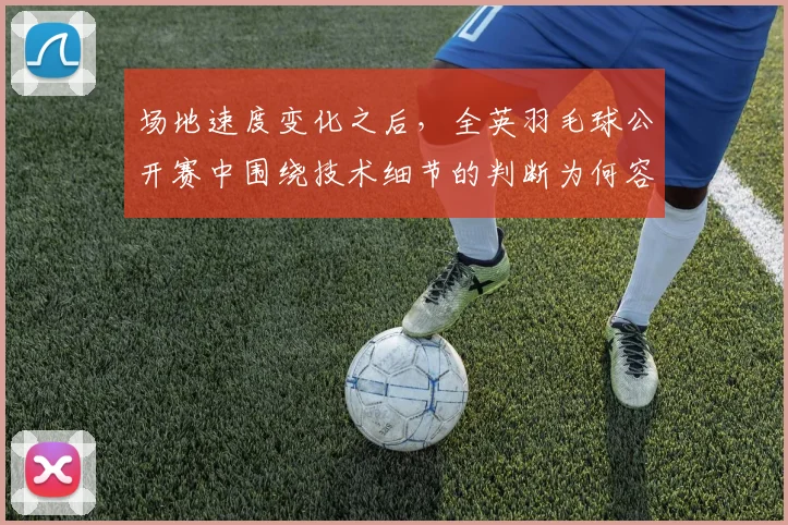 场地速度变化之后，全英羽毛球公开赛中围绕技术细节的判断为何容易改变