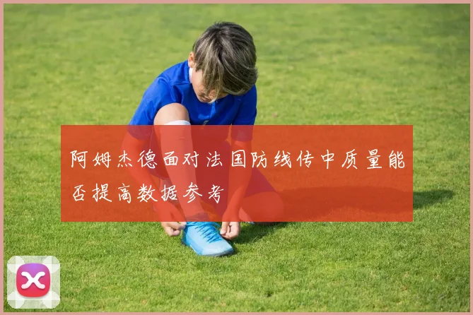 阿姆杰德面对法国防线传中质量能否提高数据参考