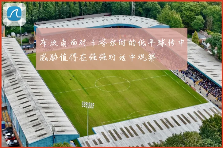 布坎南面对卡塔尔时的低平球传中威胁值得在强强对话中观察