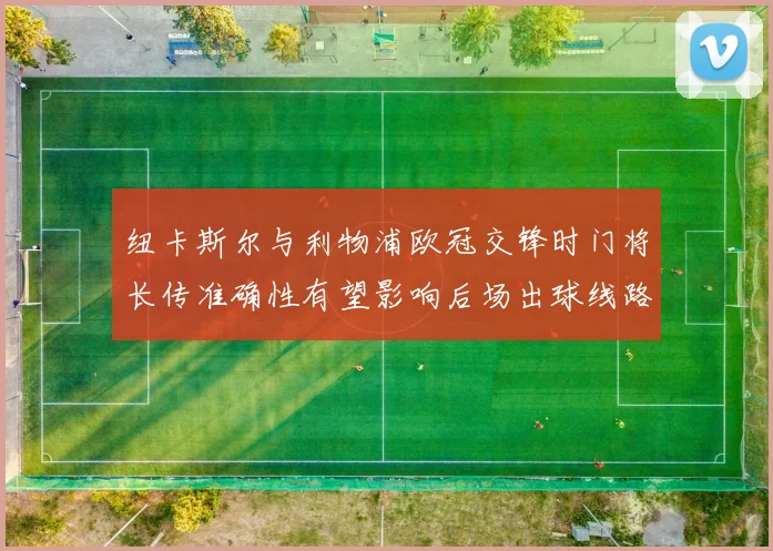 纽卡斯尔与利物浦欧冠交锋时门将长传准确性有望影响后场出球线路