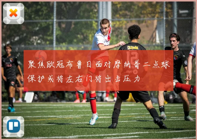 聚焦欧冠布鲁日面对摩纳哥二点球保护或将左右门将出击压力