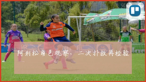 阿利松角色观察,二次扑救再检验