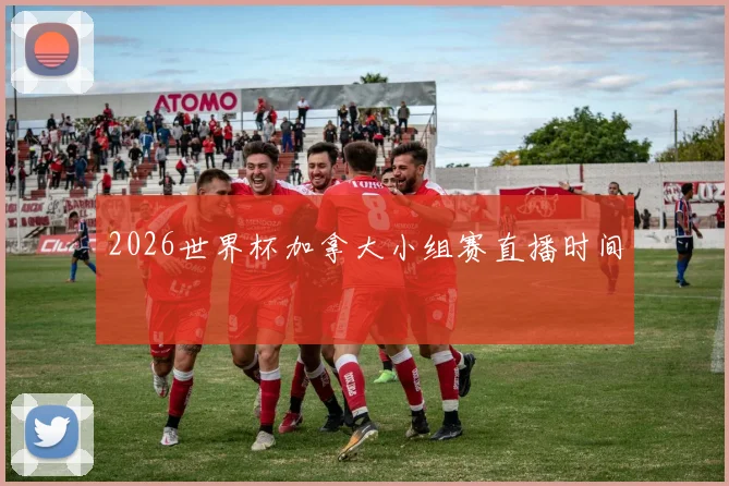 2026世界杯加拿大小组赛直播时间