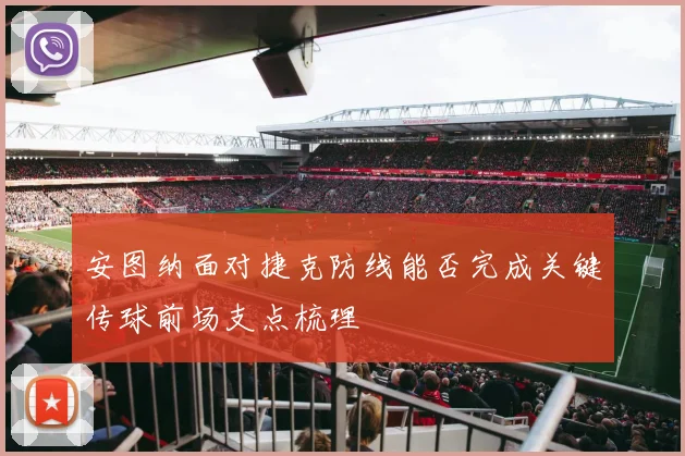 安图纳面对捷克防线能否完成关键传球前场支点梳理