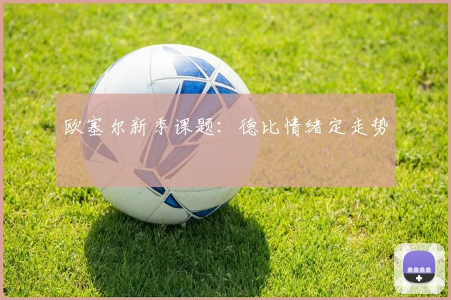 欧塞尔新季课题：德比情绪定走势