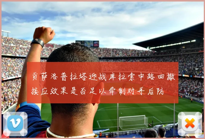 贡萨洛普拉塔迎战库拉索中路回撤接应效果是否足以牵制对手后防