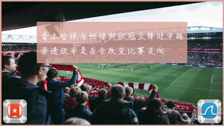 哥本哈根与帕福斯欧冠交锋时中路渗透效率是否会改变比赛走向