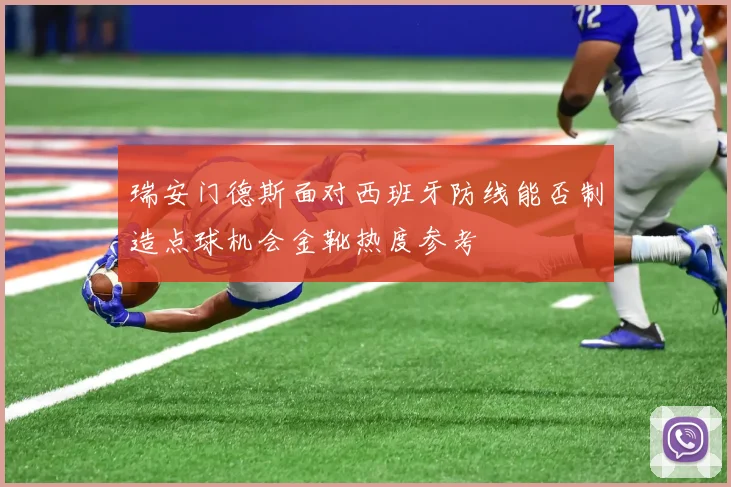 瑞安门德斯面对西班牙防线能否制造点球机会金靴热度参考